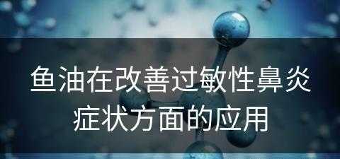 鱼油在改善过敏性鼻炎症状方面的应用